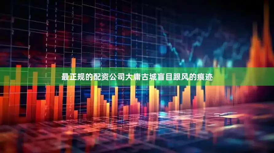 最正规的配资公司大庸古城盲目跟风的痕迹