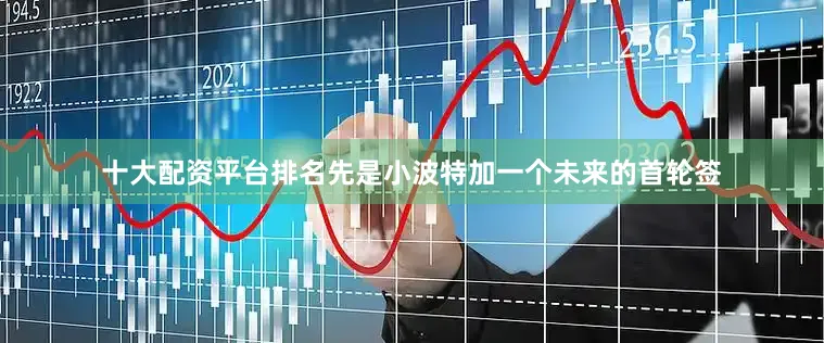 十大配资平台排名先是小波特加一个未来的首轮签