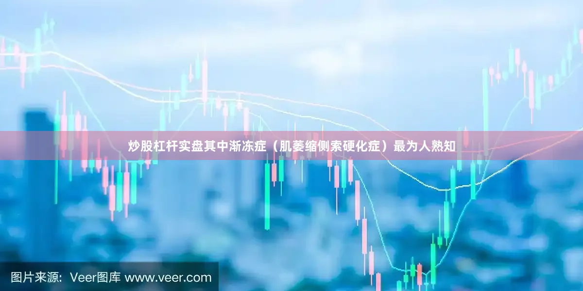 炒股杠杆实盘其中渐冻症（肌萎缩侧索硬化症）最为人熟知