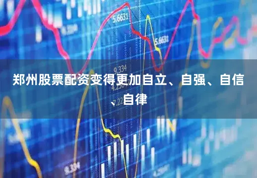 郑州股票配资变得更加自立、自强、自信、自律