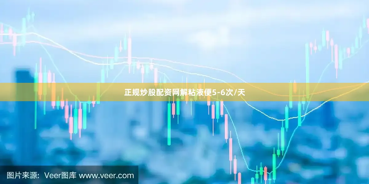 正规炒股配资网解粘液便5-6次/天