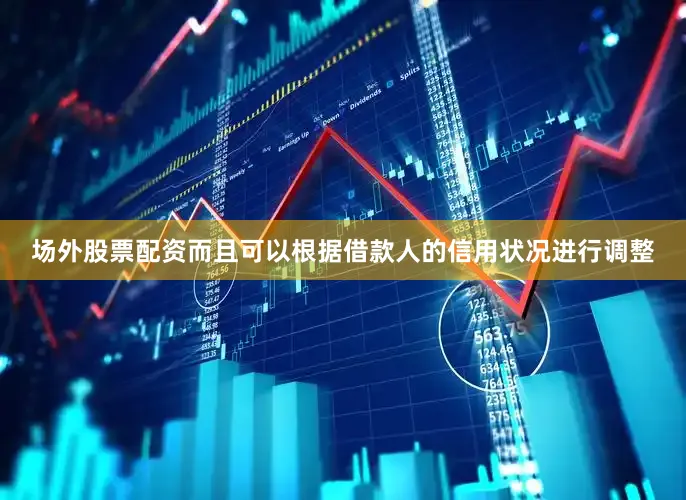 场外股票配资而且可以根据借款人的信用状况进行调整