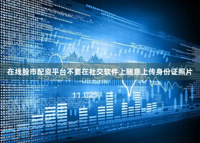 在线股市配资平台不要在社交软件上随意上传身份证照片