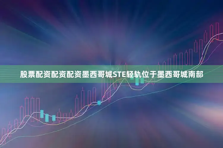 股票配资配资配资墨西哥城STE轻轨位于墨西哥城南部