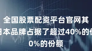 全国股票配资平台官网其中日本品牌占据了超过40%的份额