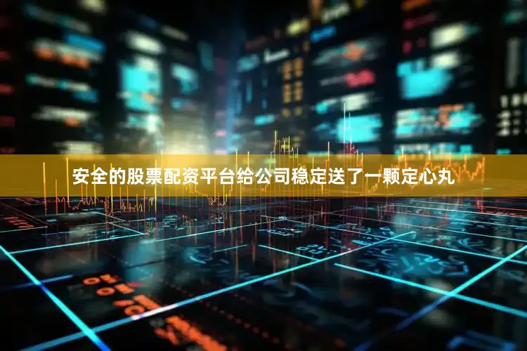 安全的股票配资平台给公司稳定送了一颗定心丸
