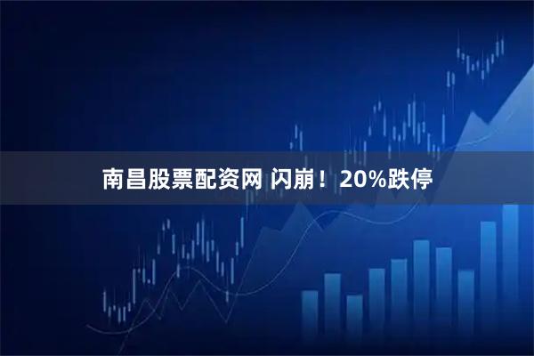 南昌股票配资网 闪崩！20%跌停