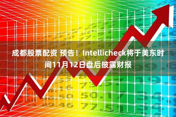 成都股票配资 预告！Intellicheck将于美东时间11月12日盘后披露财报