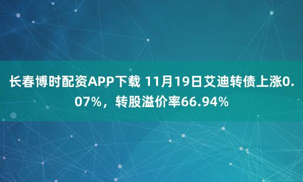 长春博时配资APP下载 11月19日艾迪转债上涨0.07%，转股溢价率66.94%