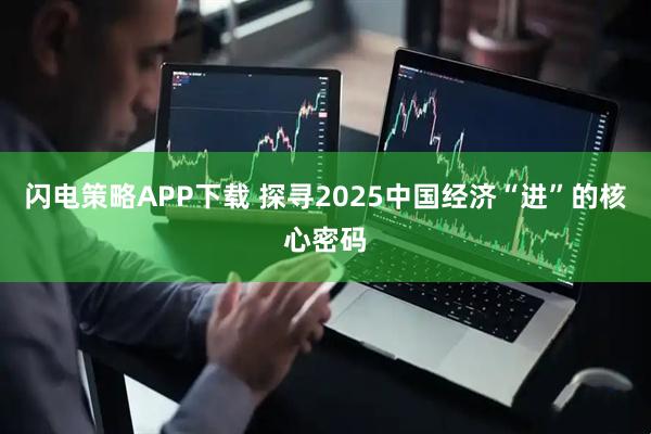 闪电策略APP下载 探寻2025中国经济“进”的核心密码