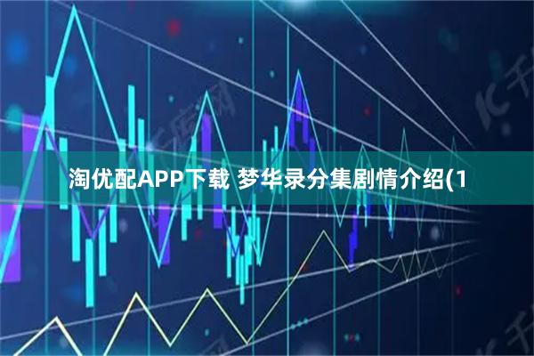 淘优配APP下载 梦华录分集剧情介绍(1