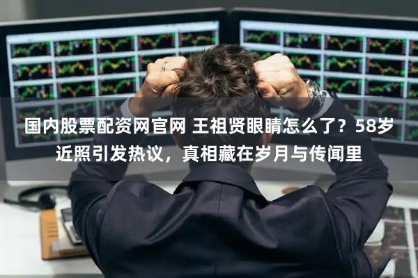 国内股票配资网官网 王祖贤眼睛怎么了？58岁近照引发热议，真相藏在岁月与传闻里