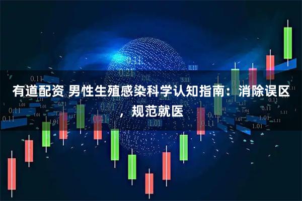 有道配资 男性生殖感染科学认知指南：消除误区，规范就医