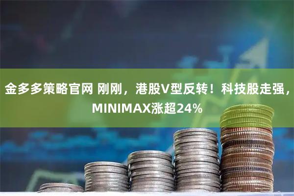 金多多策略官网 刚刚，港股V型反转！科技股走强，MINIMAX涨超24%