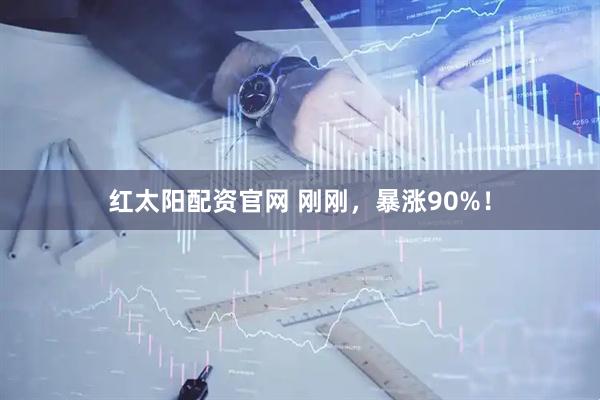红太阳配资官网 刚刚，暴涨90%！