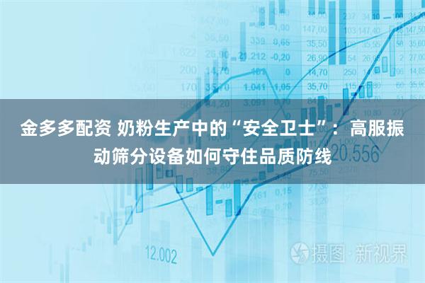 金多多配资 奶粉生产中的“安全卫士”：高服振动筛分设备如何守住品质防线