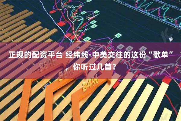 正规的配资平台 经纬线·中美交往的这份“歌单”，你听过几首？